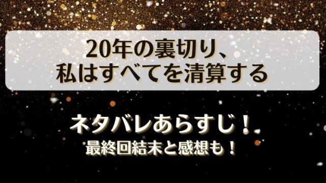 20年の裏切り私はすべてを清算する ネタバレあらすじ！最終回結末と感想も！