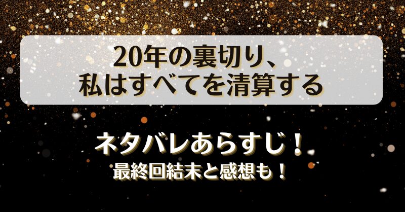 20年の裏切り私はすべてを清算する ネタバレあらすじ！最終回結末と感想も！