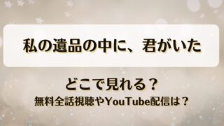 私の遺品の中に君がいた どこで見れる？無料全話視聴やYouTube配信は？