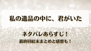 私の遺品の中に君がいた ネタバレあらすじ！最終回結末まとめと感想も！