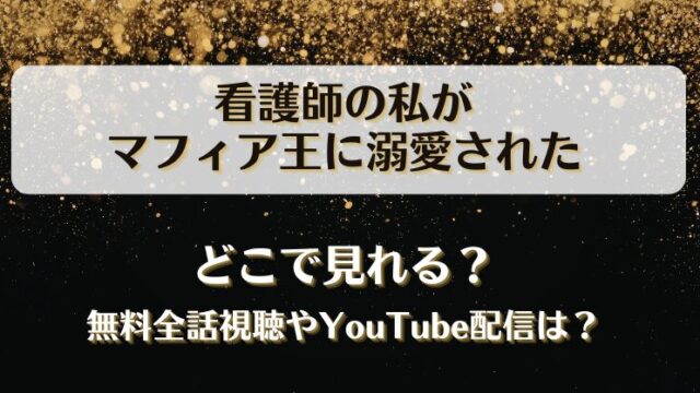 看護師の私がマフィア王に溺愛された どこで見れる？無料全話視聴やYouTube配信は？