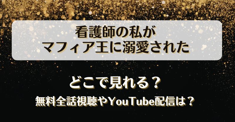 看護師の私がマフィア王に溺愛された どこで見れる？無料全話視聴やYouTube配信は？
