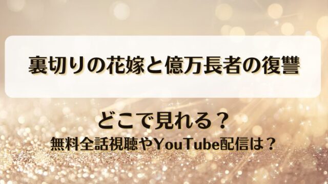 裏切りの花嫁と億万長者の復讐 どこで見れる？無料全話視聴やYouTube配信は？