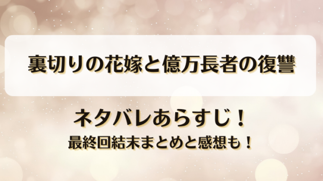 裏切りの花嫁と億万長者の復讐 ネタバレあらすじ！最終回結末まとめと感想も！
