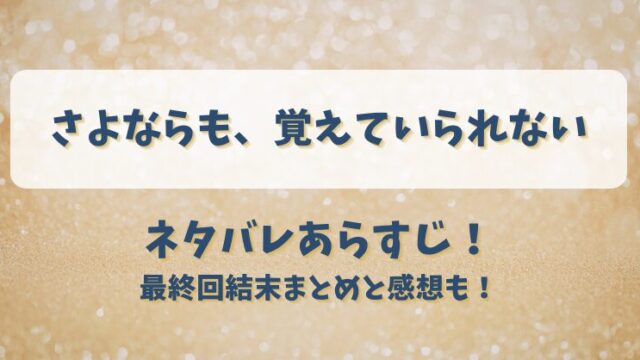 さよならも覚えていられない ネタバレあらすじ！最終回結末まとめと感想も！