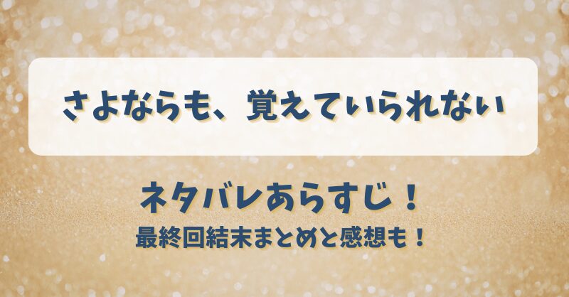 さよならも覚えていられない ネタバレあらすじ！最終回結末まとめと感想も！