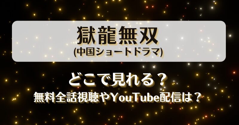 獄龍無双(中国ショートドラマ)どこで見れる？無料全話視聴やYouTube配信は？