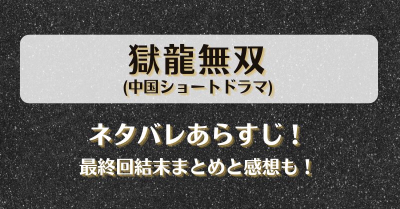 獄龍無双(中国ショートドラマ)ネタバレあらすじ！最終回結末まとめと感想も！