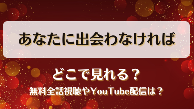 あなたに出会わなければ どこで見れる？無料全話視聴やYouTube配信は？
