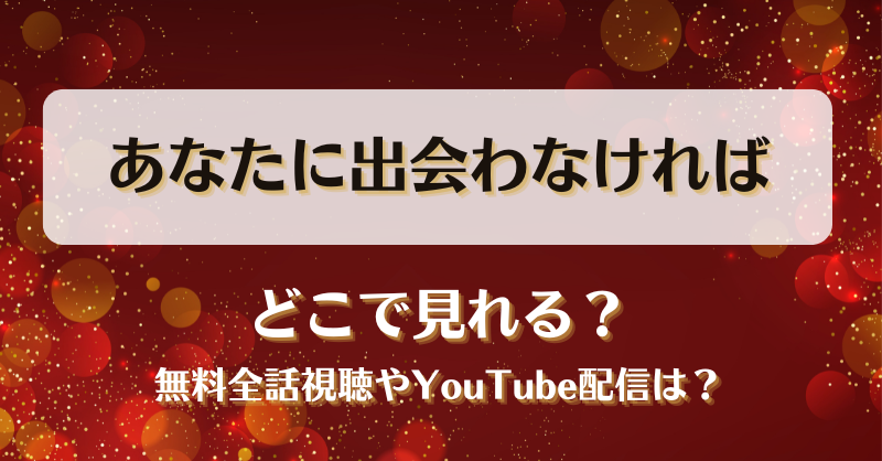 あなたに出会わなければ どこで見れる？無料全話視聴やYouTube配信は？
