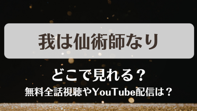 我は仙術師なり どこで見れる？無料全話視聴やYouTube配信は？