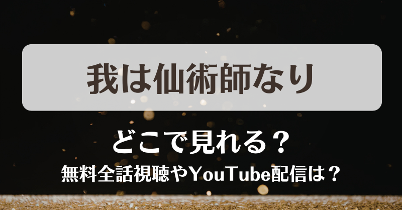 我は仙術師なり どこで見れる？無料全話視聴やYouTube配信は？