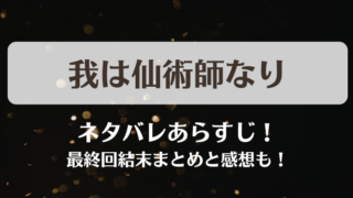 我は仙術師なり ネタバレあらすじ！最終回結末まとめと感想も！