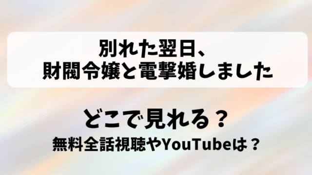 別れた翌日財閥令嬢と電撃婚しました どこで見れる？無料全話視聴やYouTubeは？