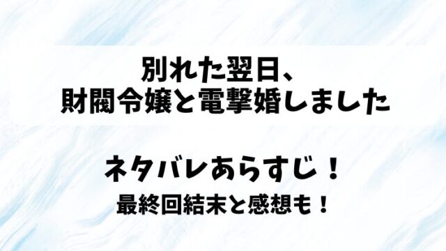 別れた翌日財閥令嬢と電撃婚しました ネタバレあらすじ！最終回結末と感想も！
