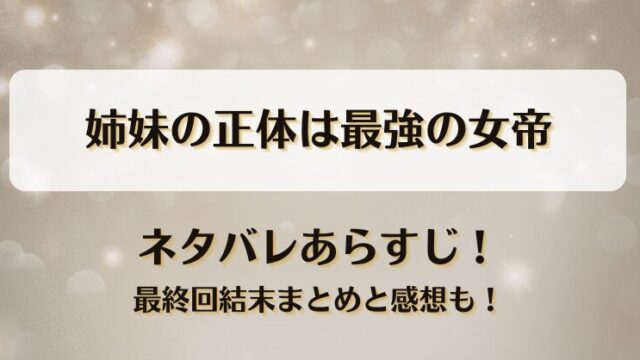 姉妹の正体は最強の女帝 ネタバレあらすじ！最終回結末まとめと感想も！