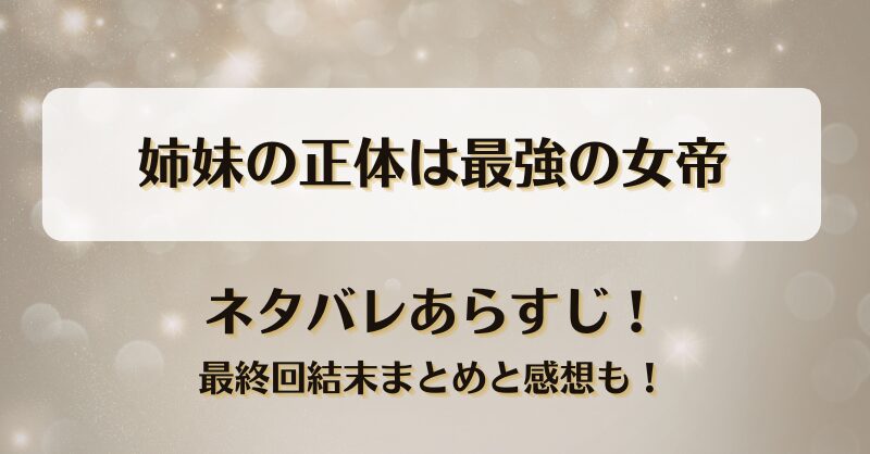 姉妹の正体は最強の女帝 ネタバレあらすじ！最終回結末まとめと感想も！
