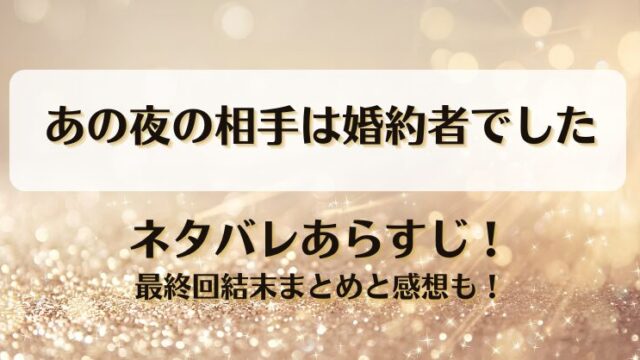 あの夜の相手は婚約者でした ネタバレあらすじ！最終回結末まとめと感想も！