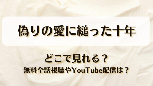偽りの愛に縋った十年 どこで見れる？無料全話視聴やYouTube配信は？