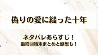 偽りの愛に縋った十年 ネタバレあらすじ！最終回結末まとめと感想も！