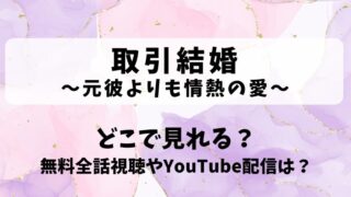 取引結婚 元彼よりも情熱の愛 どこで見れる？無料全話視聴やYouTube配信は？