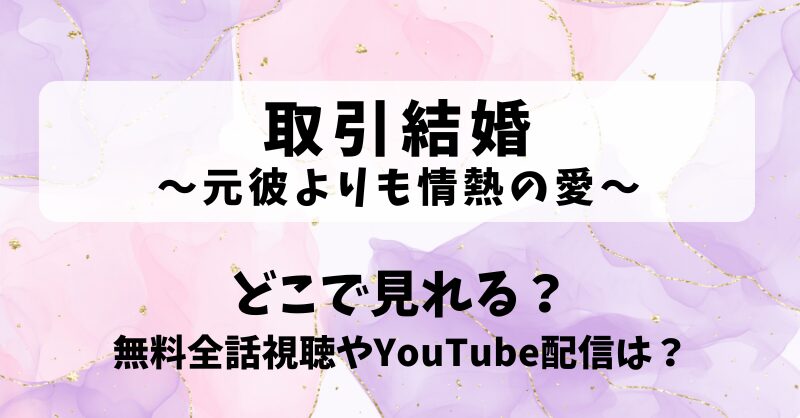 取引結婚 元彼よりも情熱の愛 どこで見れる？無料全話視聴やYouTube配信は？