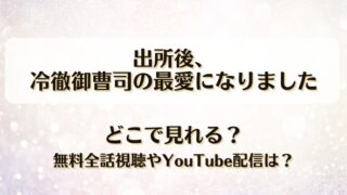 出所後冷徹御曹司の最愛になりました どこで見れる？無料全話視聴やYouTube配信は？