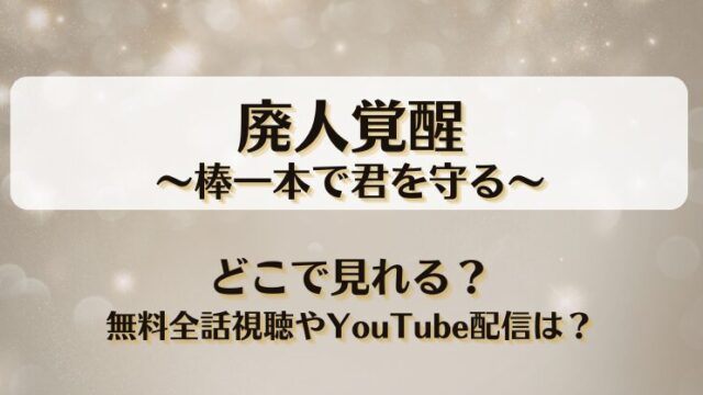 廃人覚醒 棒一本で君を守る どこで見れる？無料全話視聴やYouTube配信は？