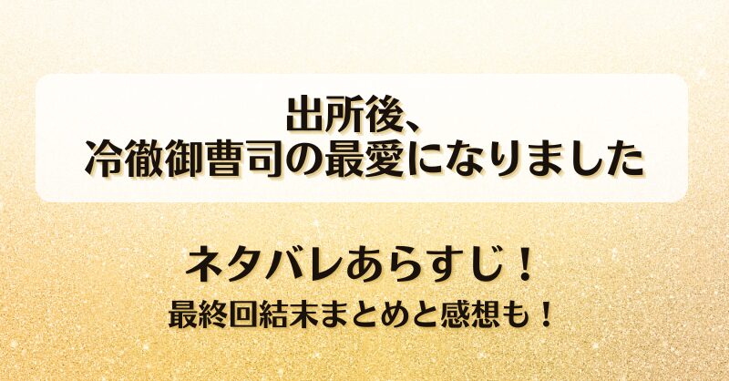 出所後冷徹御曹司の最愛になりました ネタバレあらすじ！最終回結末まとめと感想も！