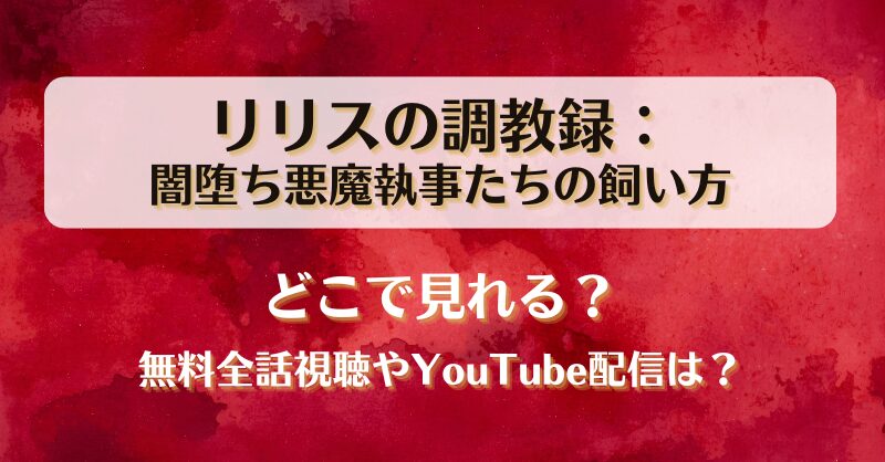 リリスの調教録 闇堕ち悪魔執事たちの飼い方 どこで見れる？無料全話視聴やYouTube配信は？