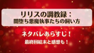 リリスの調教録 闇堕ち悪魔執事たちの飼い方 ネタバレあらすじ！最終回結末と感想も！