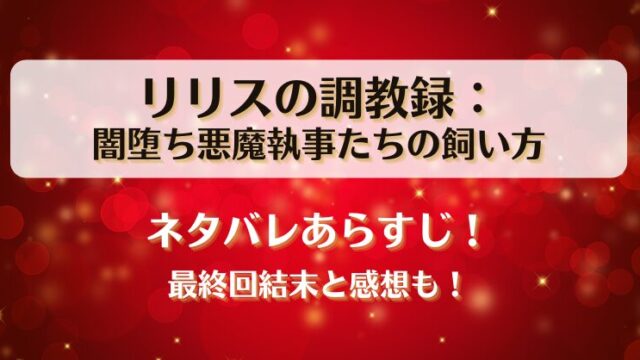 リリスの調教録 闇堕ち悪魔執事たちの飼い方 ネタバレあらすじ！最終回結末と感想も！