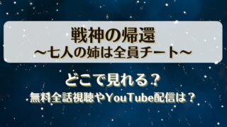 戦神の帰還七人の姉は全員チート どこで見れる？無料全話視聴やYouTube配信は？