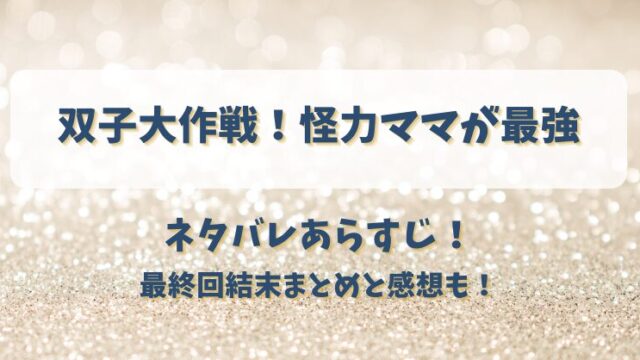 双子大作戦 怪力ママが最強 ネタバレあらすじ！最終回結末まとめと感想も！