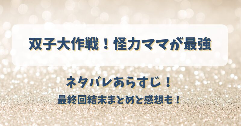 双子大作戦 怪力ママが最強 ネタバレあらすじ！最終回結末まとめと感想も！