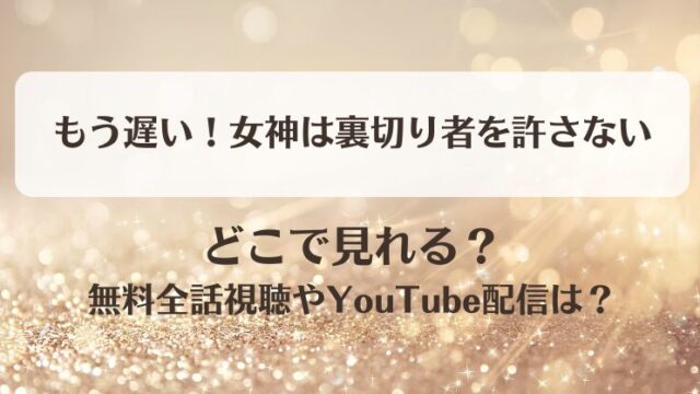 もう遅い女神は裏切り者を許さない どこで見れる？無料全話視聴やYouTube配信は？