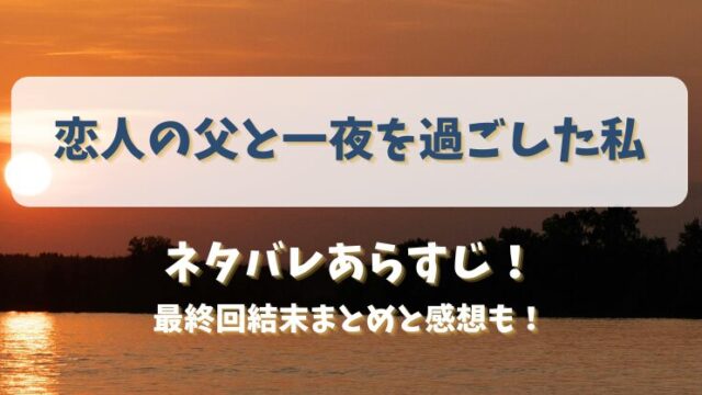 恋人の父と一夜を過ごした私 ネタバレあらすじ！最終回結末まとめと感想も！