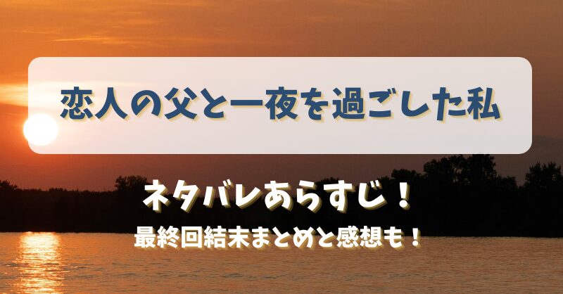 恋人の父と一夜を過ごした私 ネタバレあらすじ！最終回結末まとめと感想も！