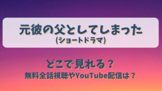 元彼の父としてしまった(ショートドラマ)どこで見れる？無料全話視聴やYouTube配信は？