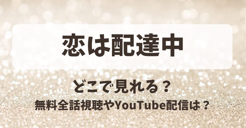 恋は配達中 どこで見れる？無料全話視聴やYouTube配信は？