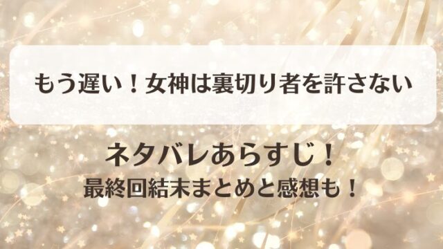 もう遅い女神は裏切り者を許さない ネタバレあらすじ！最終回結末まとめと感想も！