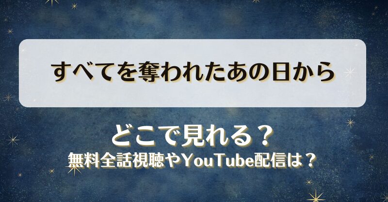 すべてを奪われたあの日から どこで見れる？無料全話視聴やYouTube配信は？