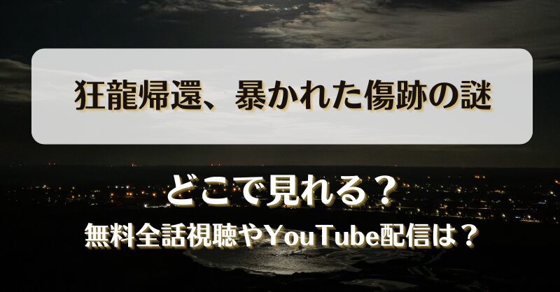 狂龍帰還暴かれた傷跡の謎 どこで見れる？無料全話視聴やYouTube配信は？