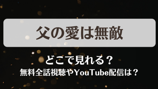 父の愛は無敵 どこで見れる？無料全話視聴やYouTube配信は？