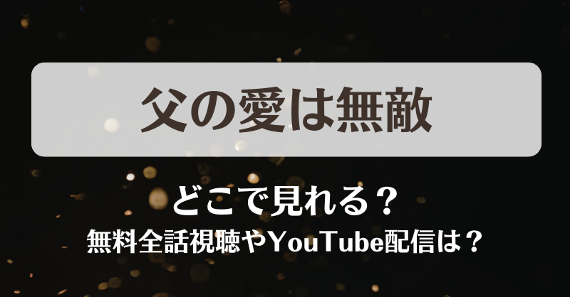 父の愛は無敵 どこで見れる？無料全話視聴やYouTube配信は？