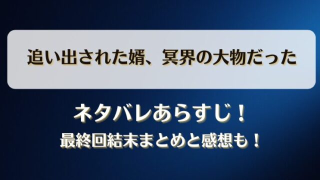 追い出された婿冥界の大物だった ネタバレあらすじ！最終回結末まとめと感想も！