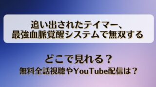 追い出されたテイマー最強血脈覚醒システムで無双する どこで見れる？無料全話視聴やYouTube配信は？