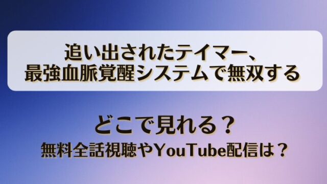 追い出されたテイマー最強血脈覚醒システムで無双する どこで見れる？無料全話視聴やYouTube配信は？