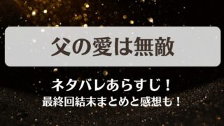 父の愛は無敵 ネタバレあらすじ！最終回結末まとめと感想も！