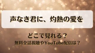 声なき君に灼熱の愛を どこで見れる？無料全話視聴やYouTube配信は？